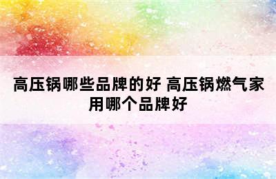 高压锅哪些品牌的好 高压锅燃气家用哪个品牌好